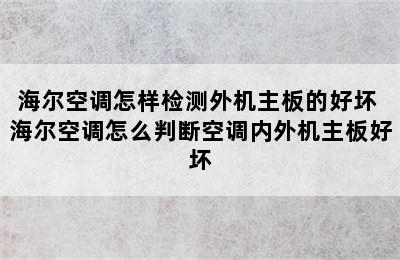 海尔空调怎样检测外机主板的好坏 海尔空调怎么判断空调内外机主板好坏